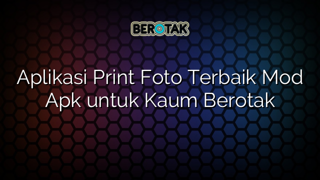 Aplikasi Print Foto Terbaik Mod Apk untuk Kaum Berotak