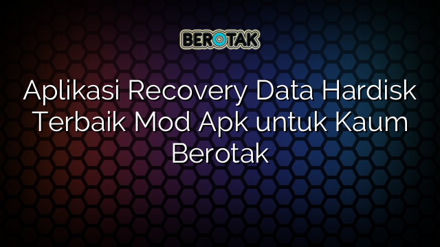 Aplikasi Recovery Data Hardisk Terbaik Mod Apk untuk Kaum Berotak