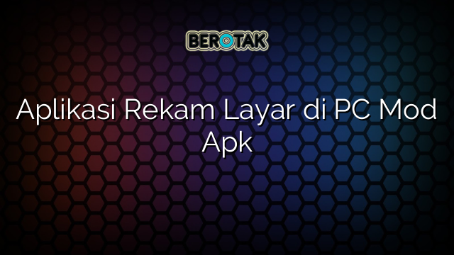 Aplikasi Rekam Layar di PC Mod Apk