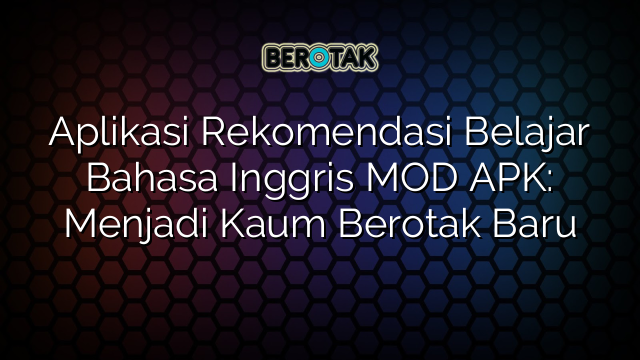 Aplikasi Rekomendasi Belajar Bahasa Inggris MOD APK: Menjadi Kaum Berotak Baru