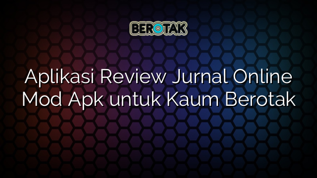 Aplikasi Review Jurnal Online Mod Apk untuk Kaum Berotak