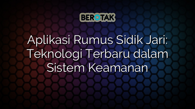 Aplikasi Rumus Sidik Jari: Teknologi Terbaru dalam Sistem Keamanan