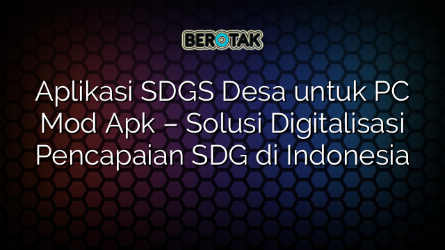 Aplikasi SDGS Desa untuk PC Mod Apk – Solusi Digitalisasi Pencapaian SDG di Indonesia