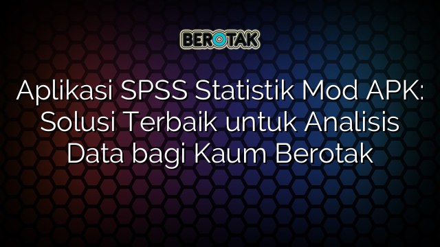 Aplikasi SPSS Statistik Mod APK: Solusi Terbaik untuk Analisis Data bagi Kaum Berotak