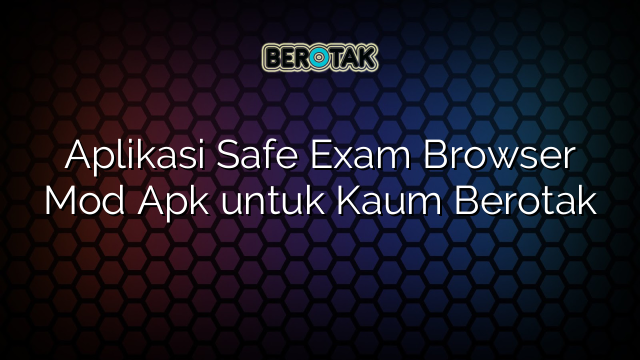 Aplikasi Safe Exam Browser Mod Apk untuk Kaum Berotak