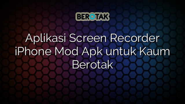 Aplikasi Screen Recorder iPhone Mod Apk untuk Kaum Berotak