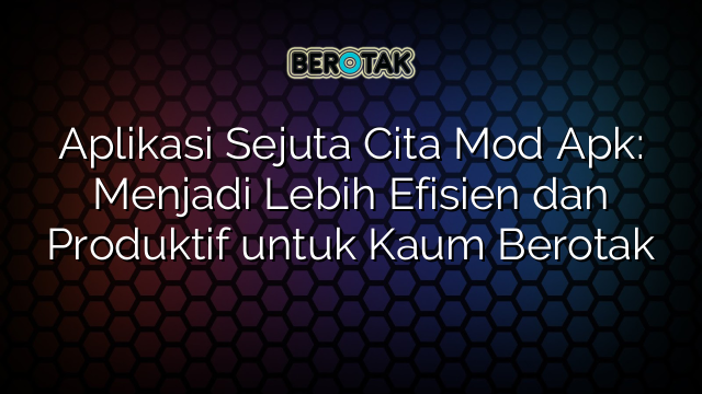 Aplikasi Sejuta Cita Mod Apk: Menjadi Lebih Efisien dan Produktif untuk Kaum Berotak