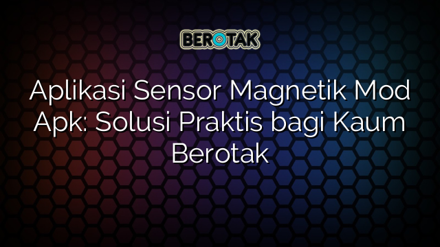 Aplikasi Sensor Magnetik Mod Apk: Solusi Praktis bagi Kaum Berotak