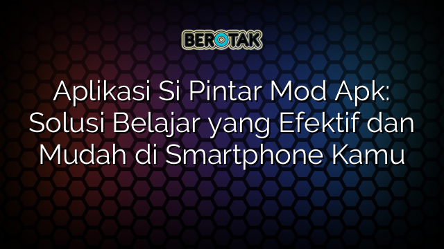 Aplikasi Si Pintar Mod Apk: Solusi Belajar yang Efektif dan Mudah di Smartphone Kamu