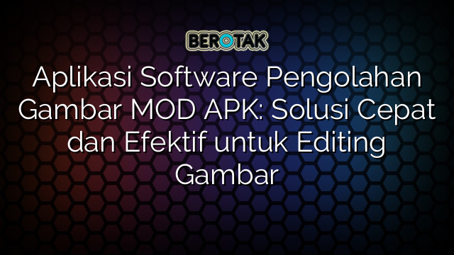 Aplikasi Software Pengolahan Gambar MOD APK: Solusi Cepat dan Efektif untuk Editing Gambar