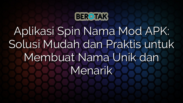 Aplikasi Spin Nama Mod APK: Solusi Mudah dan Praktis untuk Membuat Nama Unik dan Menarik