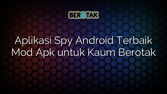 Aplikasi Spy Android Terbaik Mod Apk untuk Kaum Berotak