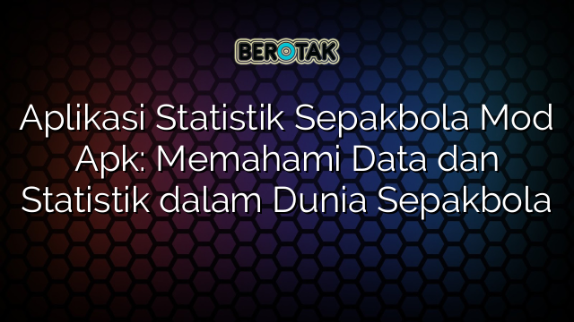 Aplikasi Statistik Sepakbola Mod Apk: Memahami Data dan Statistik dalam Dunia Sepakbola