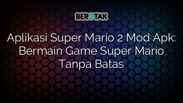 Aplikasi Super Mario 2 Mod Apk: Bermain Game Super Mario Tanpa Batas