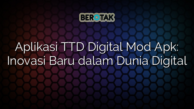 Aplikasi TTD Digital Mod Apk: Inovasi Baru dalam Dunia Digital