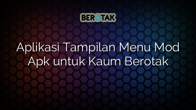 Aplikasi Tampilan Menu Mod Apk untuk Kaum Berotak