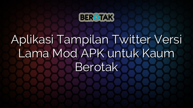 Aplikasi Tampilan Twitter Versi Lama Mod Apk Untuk Kaum Berotak