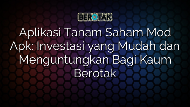 Aplikasi Tanam Saham Mod Apk: Investasi yang Mudah dan Menguntungkan Bagi Kaum Berotak