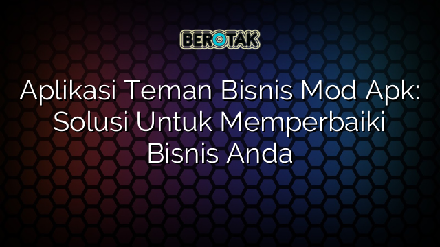 Aplikasi Teman Bisnis Mod Apk: Solusi Untuk Memperbaiki Bisnis Anda