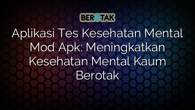 Aplikasi Tes Kesehatan Mental Mod Apk: Meningkatkan Kesehatan Mental Kaum Berotak