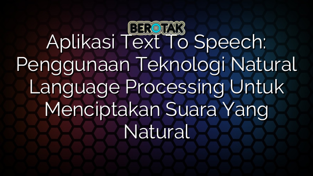 Aplikasi Text To Speech: Penggunaan Teknologi Natural Language Processing Untuk Menciptakan Suara Yang Natural