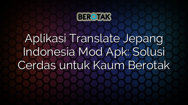 Aplikasi Translate Jepang Indonesia Mod Apk: Solusi Cerdas untuk Kaum Berotak