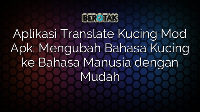 Aplikasi Translate Kucing Mod Apk: Mengubah Bahasa Kucing ke Bahasa Manusia dengan Mudah