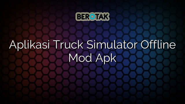 Aplikasi Truck Simulator Offline Mod Apk