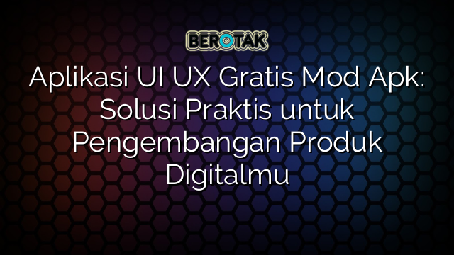 Aplikasi UI UX Gratis Mod Apk: Solusi Praktis untuk Pengembangan Produk Digitalmu