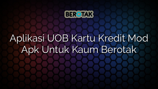 Aplikasi UOB Kartu Kredit Mod Apk Untuk Kaum Berotak