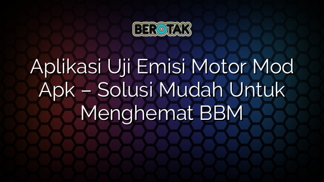 Aplikasi Uji Emisi Motor Mod Apk – Solusi Mudah Untuk Menghemat BBM