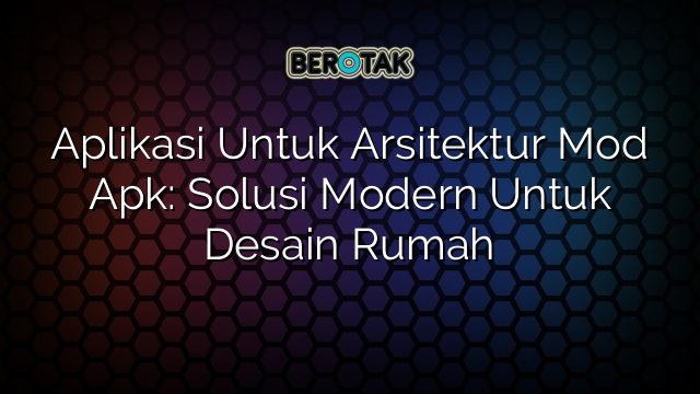 Aplikasi Untuk Arsitektur Mod Apk: Solusi Modern Untuk Desain Rumah