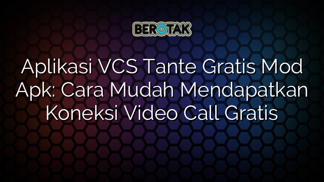 Aplikasi VCS Tante Gratis Mod Apk: Cara Mudah Mendapatkan Koneksi Video Call Gratis