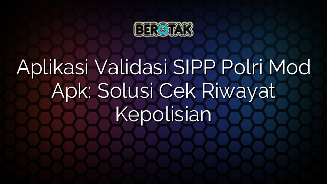 Aplikasi Validasi SIPP Polri Mod Apk: Solusi Cek Riwayat Kepolisian