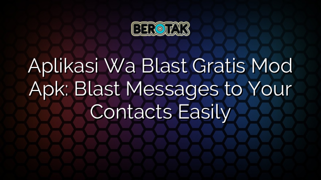 Aplikasi Wa Blast Gratis Mod Apk: Blast Messages to Your Contacts Easily