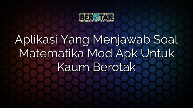 Aplikasi Yang Menjawab Soal Matematika Mod Apk Untuk Kaum Berotak