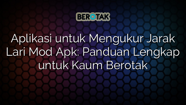 √ Aplikasi untuk Mengukur Jarak Lari Mod Apk: Panduan Lengkap untuk