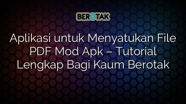 Aplikasi untuk Menyatukan File PDF Mod Apk – Tutorial Lengkap Bagi Kaum Berotak