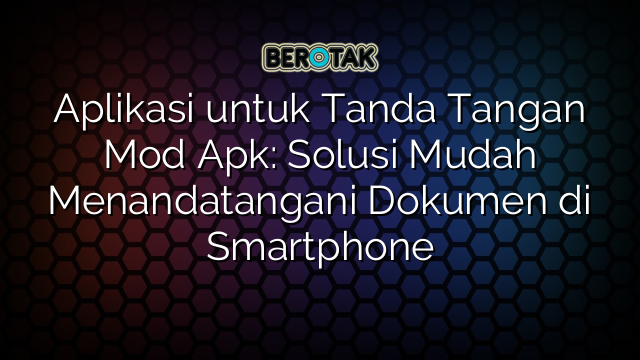 Aplikasi untuk Tanda Tangan Mod Apk: Solusi Mudah Menandatangani Dokumen di Smartphone