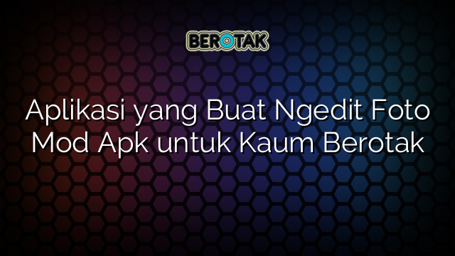 Aplikasi yang Buat Ngedit Foto Mod Apk untuk Kaum Berotak