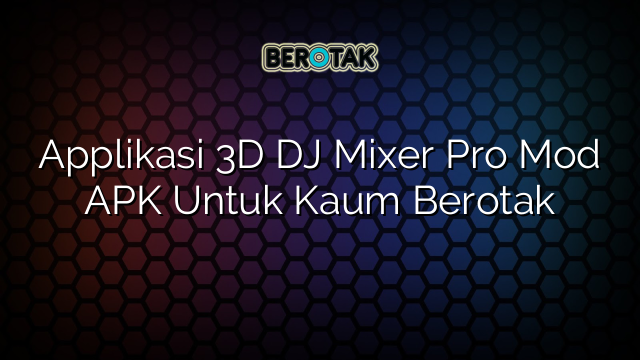 Applikasi 3D DJ Mixer Pro Mod APK Untuk Kaum Berotak