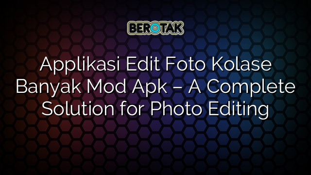 Applikasi Edit Foto Kolase Banyak Mod Apk – A Complete Solution for Photo Editing