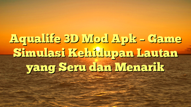 Aqualife 3D Mod Apk – Game Simulasi Kehidupan Lautan yang Seru dan Menarik