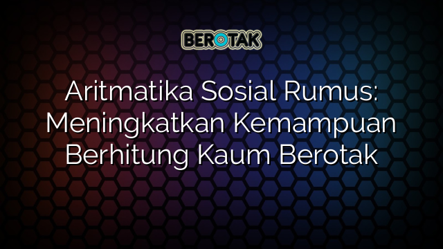 Aritmatika Sosial Rumus: Meningkatkan Kemampuan Berhitung Kaum Berotak