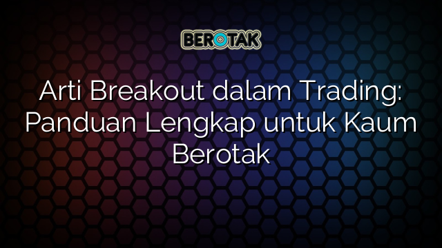 Arti Breakout dalam Trading: Panduan Lengkap untuk Kaum Berotak