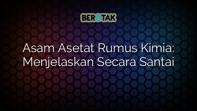 Asam Asetat Rumus Kimia: Menjelaskan Secara Santai