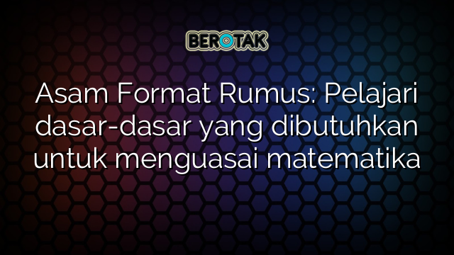 Asam Format Rumus: Pelajari dasar-dasar yang dibutuhkan untuk menguasai matematika