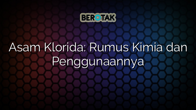 Asam Klorida: Rumus Kimia dan Penggunaannya