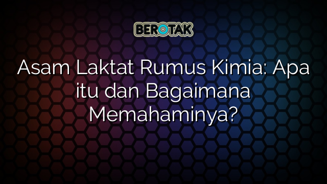 Asam Laktat Rumus Kimia: Apa itu dan Bagaimana Memahaminya?