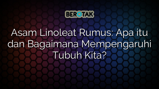 Asam Linoleat Rumus: Apa itu dan Bagaimana Mempengaruhi Tubuh Kita?